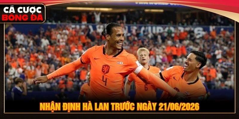 Nhận định Hà Lan trước ngày 21/06/2026 Nhận định Hà Lan trước ngày 21/06/2026