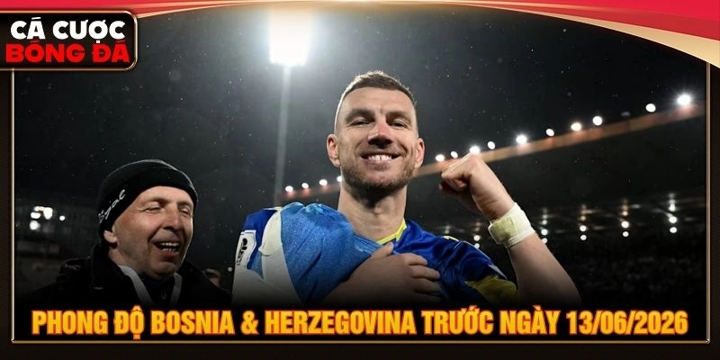 Phong độ Bosnia & Herzegovina trước ngày 13/06/2026 Phong độ Bosnia & Herzegovina trước ngày 13/06/2026