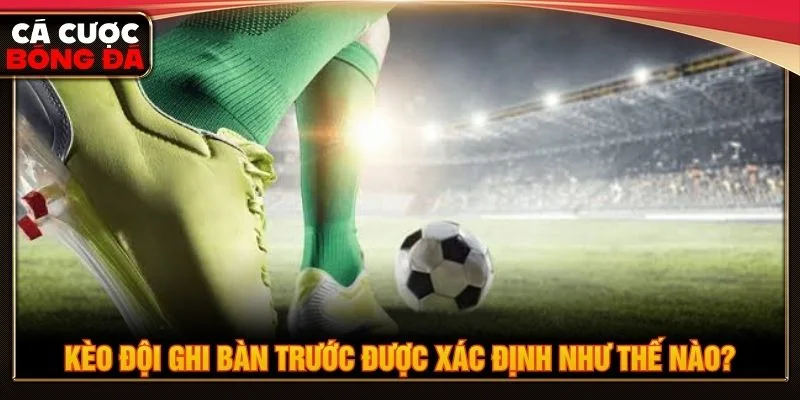 Kèo đội ghi bàn trước được xác định dựa trên đội ghi bàn đầu tiên