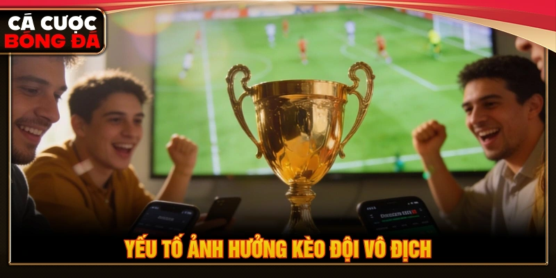 Yếu tố ảnh hưởng đến kèo đội vô địch 
